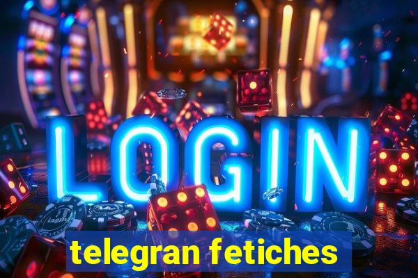 telegran fetiches